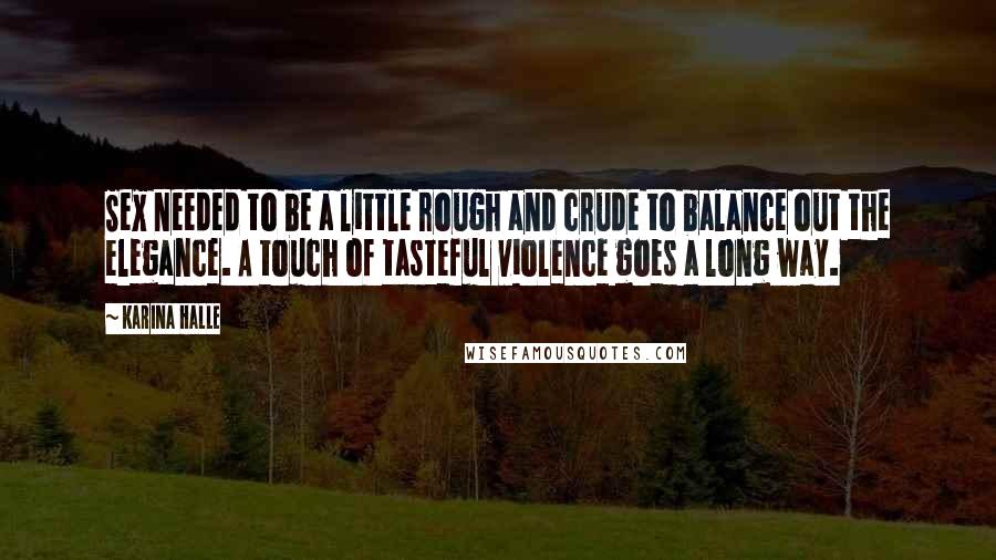 Karina Halle Quotes: Sex needed to be a little rough and crude to balance out the elegance. A touch of tasteful violence goes a long way.