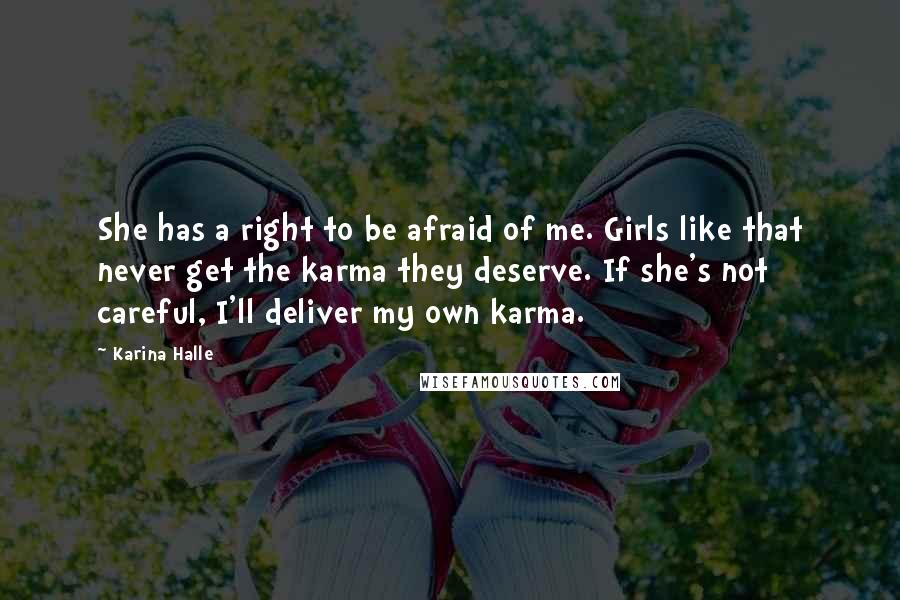 Karina Halle Quotes: She has a right to be afraid of me. Girls like that never get the karma they deserve. If she's not careful, I'll deliver my own karma.