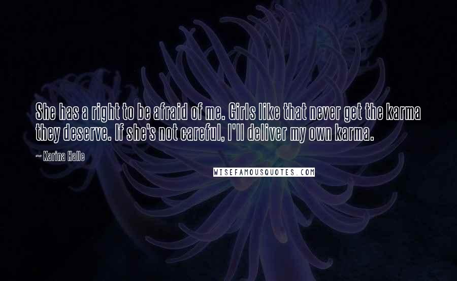Karina Halle Quotes: She has a right to be afraid of me. Girls like that never get the karma they deserve. If she's not careful, I'll deliver my own karma.
