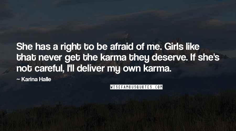 Karina Halle Quotes: She has a right to be afraid of me. Girls like that never get the karma they deserve. If she's not careful, I'll deliver my own karma.