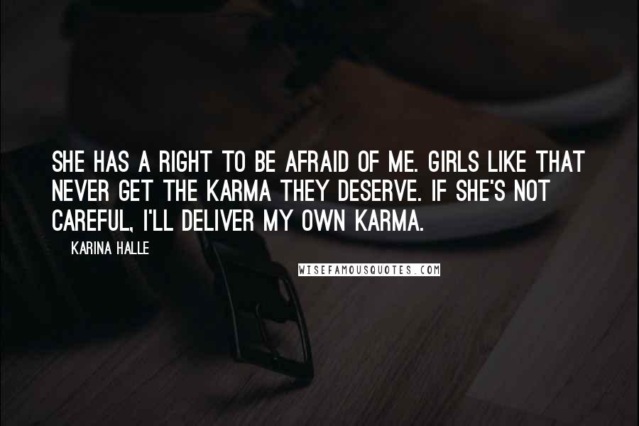 Karina Halle Quotes: She has a right to be afraid of me. Girls like that never get the karma they deserve. If she's not careful, I'll deliver my own karma.