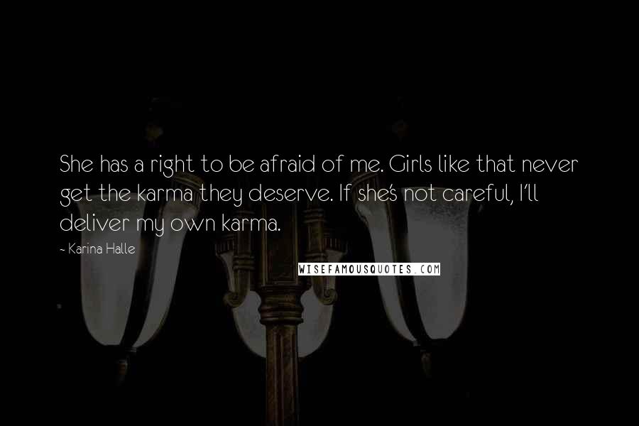 Karina Halle Quotes: She has a right to be afraid of me. Girls like that never get the karma they deserve. If she's not careful, I'll deliver my own karma.