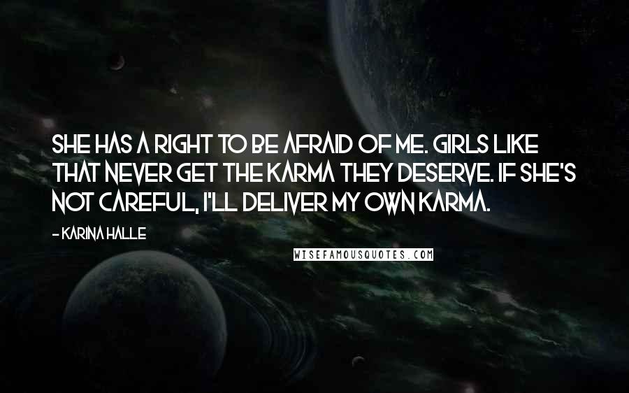 Karina Halle Quotes: She has a right to be afraid of me. Girls like that never get the karma they deserve. If she's not careful, I'll deliver my own karma.