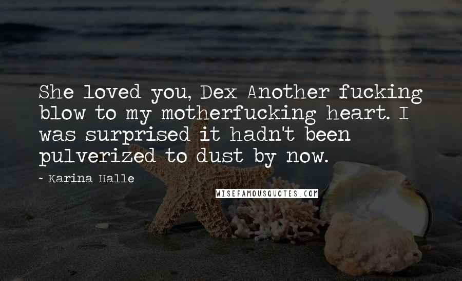 Karina Halle Quotes: She loved you, Dex Another fucking blow to my motherfucking heart. I was surprised it hadn't been pulverized to dust by now.