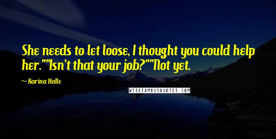 Karina Halle Quotes: She needs to let loose, I thought you could help her.""Isn't that your job?""Not yet.