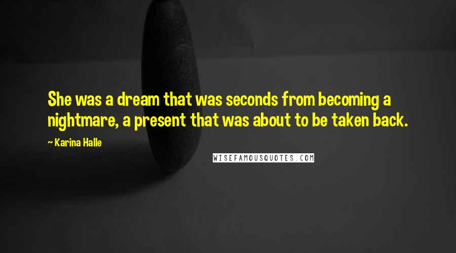 Karina Halle Quotes: She was a dream that was seconds from becoming a nightmare, a present that was about to be taken back.