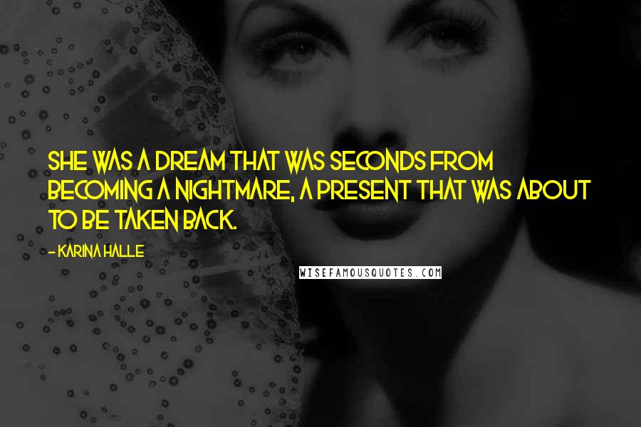 Karina Halle Quotes: She was a dream that was seconds from becoming a nightmare, a present that was about to be taken back.