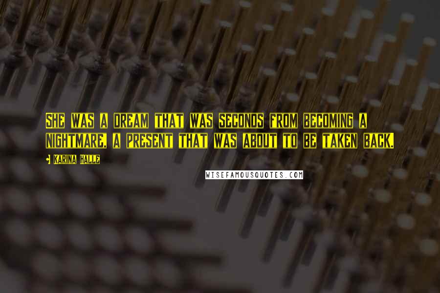 Karina Halle Quotes: She was a dream that was seconds from becoming a nightmare, a present that was about to be taken back.