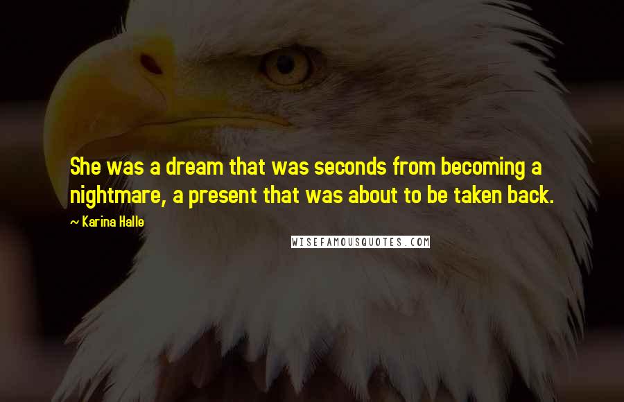 Karina Halle Quotes: She was a dream that was seconds from becoming a nightmare, a present that was about to be taken back.