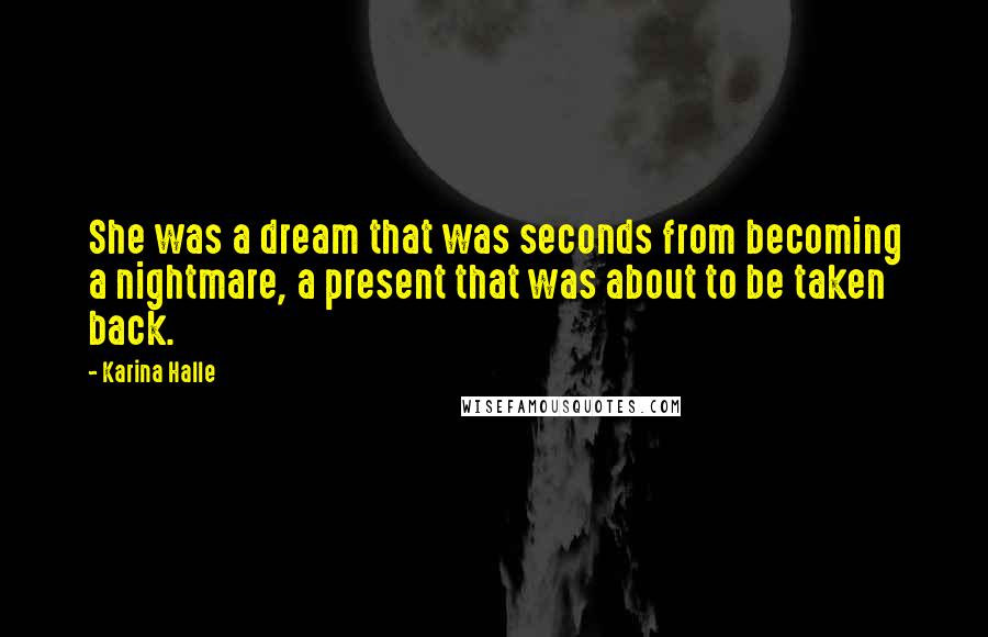 Karina Halle Quotes: She was a dream that was seconds from becoming a nightmare, a present that was about to be taken back.