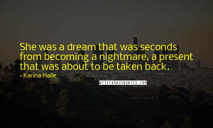 Karina Halle Quotes: She was a dream that was seconds from becoming a nightmare, a present that was about to be taken back.