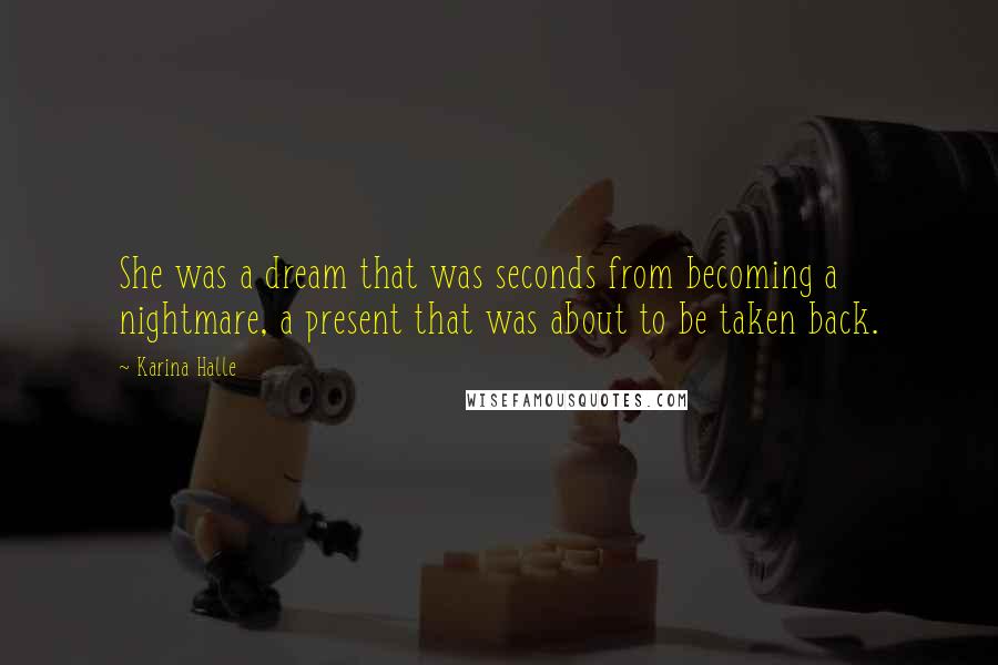 Karina Halle Quotes: She was a dream that was seconds from becoming a nightmare, a present that was about to be taken back.