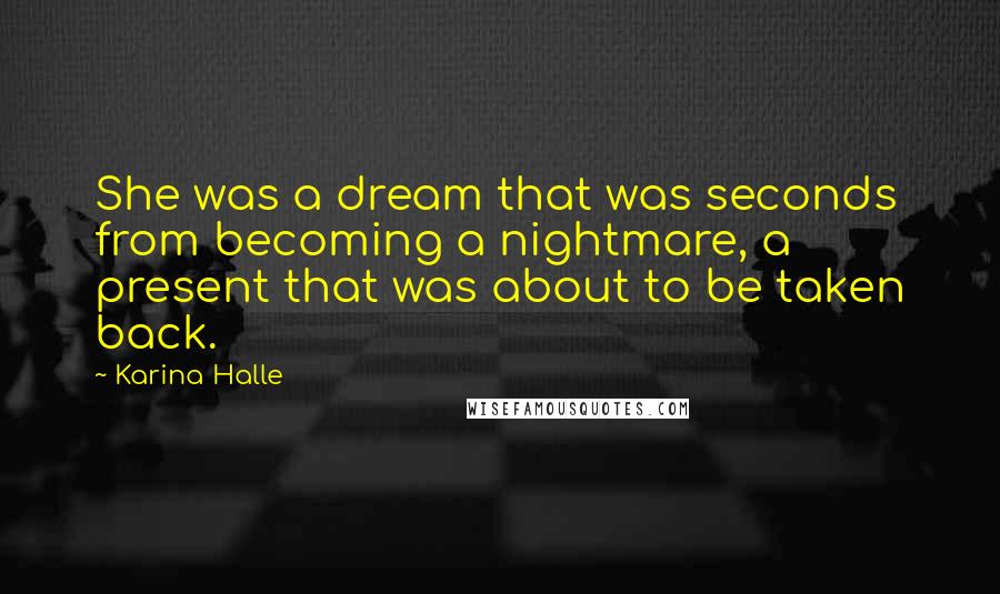 Karina Halle Quotes: She was a dream that was seconds from becoming a nightmare, a present that was about to be taken back.