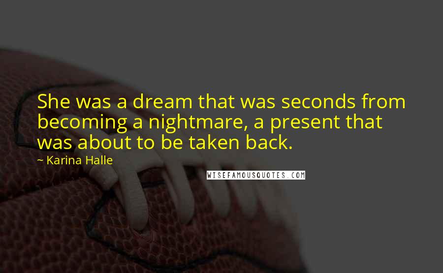 Karina Halle Quotes: She was a dream that was seconds from becoming a nightmare, a present that was about to be taken back.