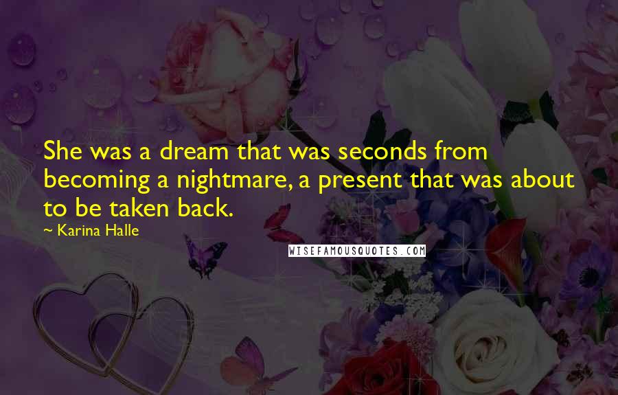 Karina Halle Quotes: She was a dream that was seconds from becoming a nightmare, a present that was about to be taken back.