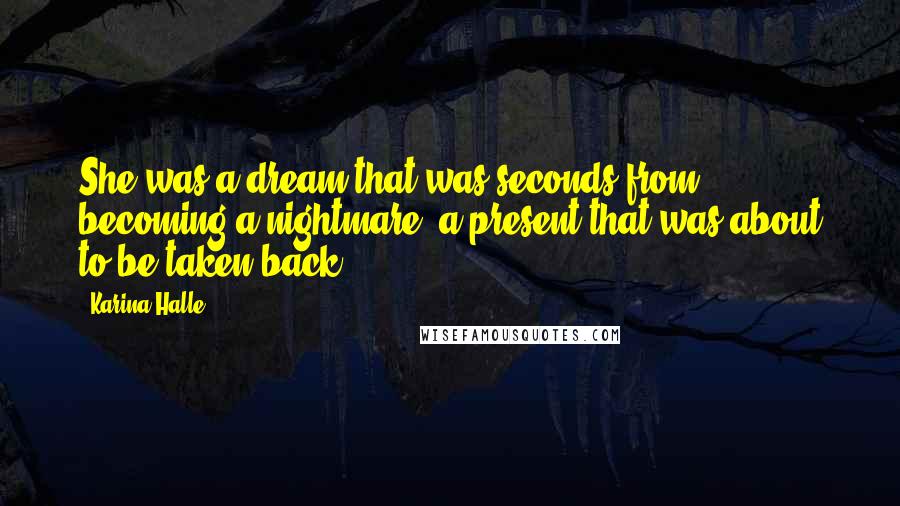 Karina Halle Quotes: She was a dream that was seconds from becoming a nightmare, a present that was about to be taken back.