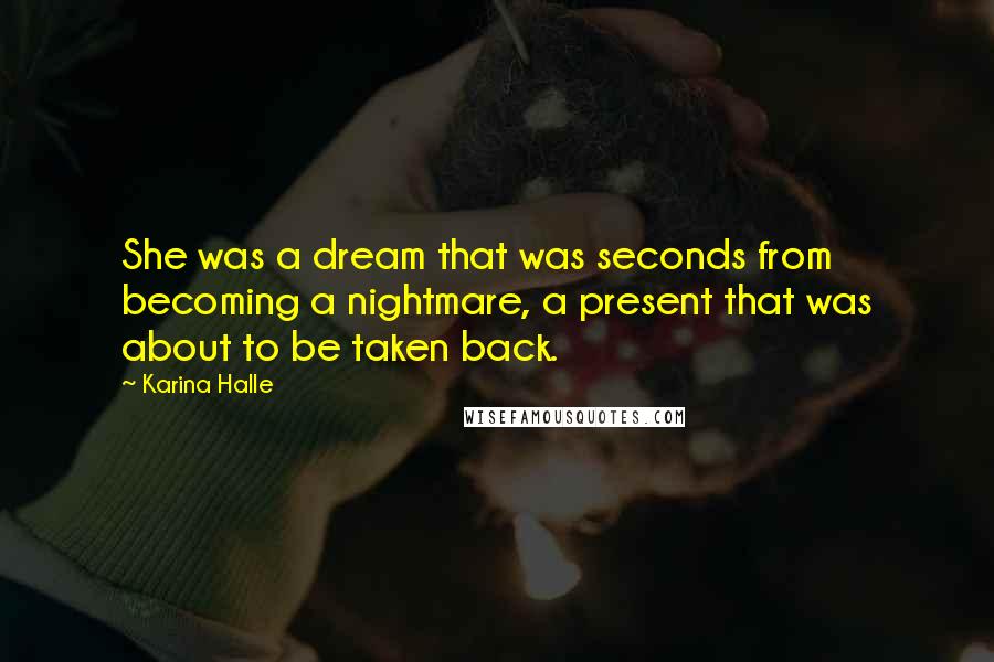 Karina Halle Quotes: She was a dream that was seconds from becoming a nightmare, a present that was about to be taken back.