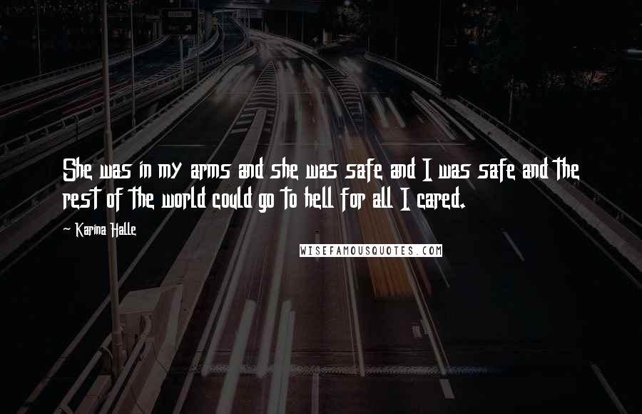 Karina Halle Quotes: She was in my arms and she was safe and I was safe and the rest of the world could go to hell for all I cared.