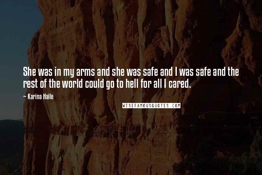 Karina Halle Quotes: She was in my arms and she was safe and I was safe and the rest of the world could go to hell for all I cared.