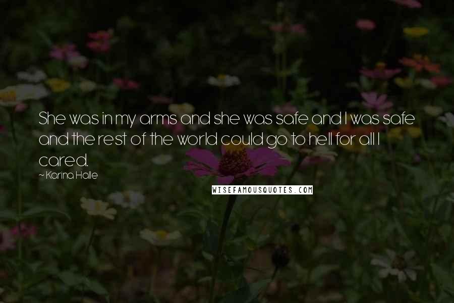 Karina Halle Quotes: She was in my arms and she was safe and I was safe and the rest of the world could go to hell for all I cared.