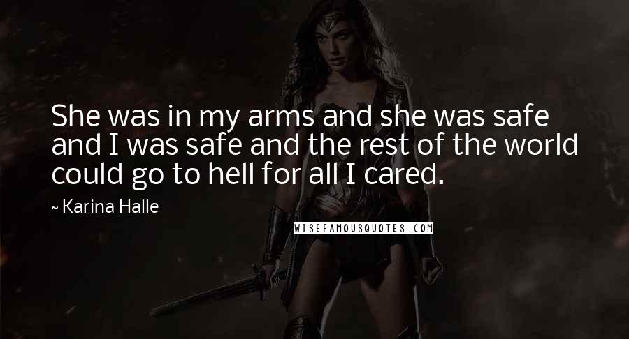 Karina Halle Quotes: She was in my arms and she was safe and I was safe and the rest of the world could go to hell for all I cared.