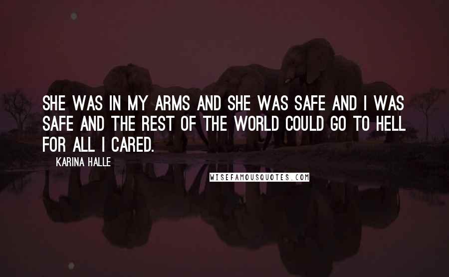 Karina Halle Quotes: She was in my arms and she was safe and I was safe and the rest of the world could go to hell for all I cared.