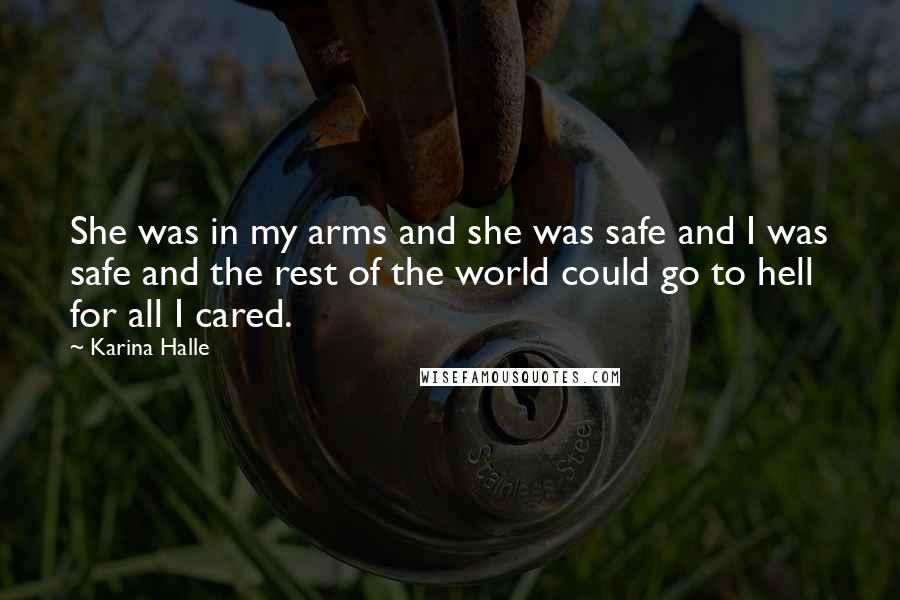 Karina Halle Quotes: She was in my arms and she was safe and I was safe and the rest of the world could go to hell for all I cared.