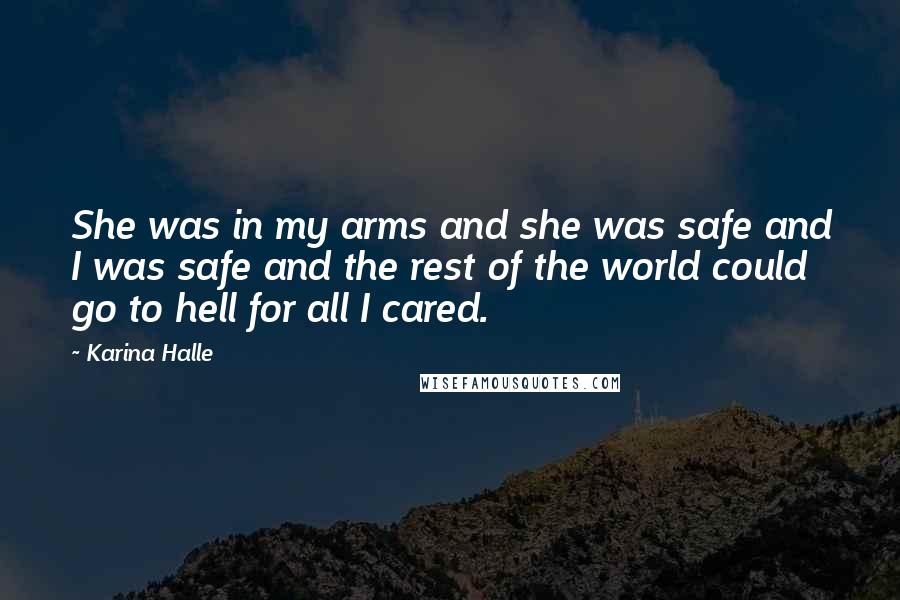 Karina Halle Quotes: She was in my arms and she was safe and I was safe and the rest of the world could go to hell for all I cared.