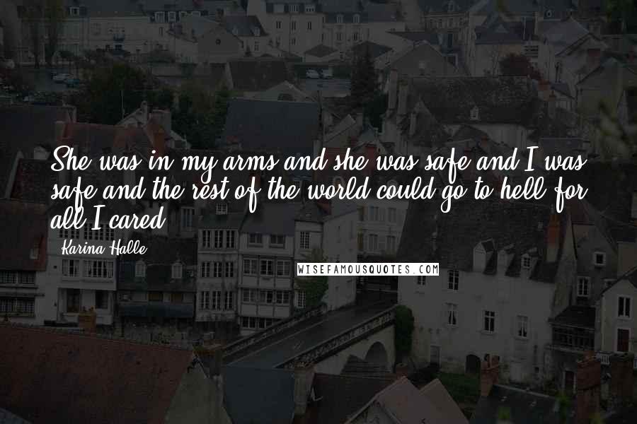 Karina Halle Quotes: She was in my arms and she was safe and I was safe and the rest of the world could go to hell for all I cared.