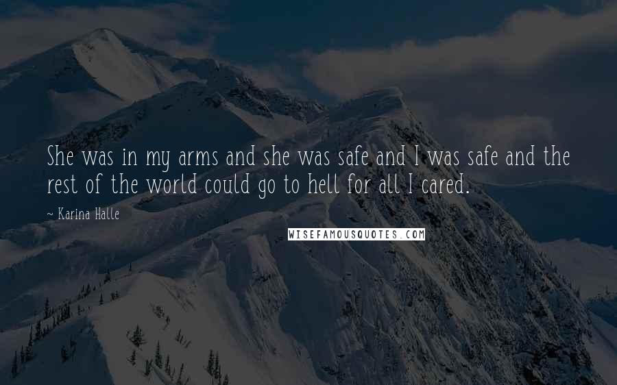 Karina Halle Quotes: She was in my arms and she was safe and I was safe and the rest of the world could go to hell for all I cared.