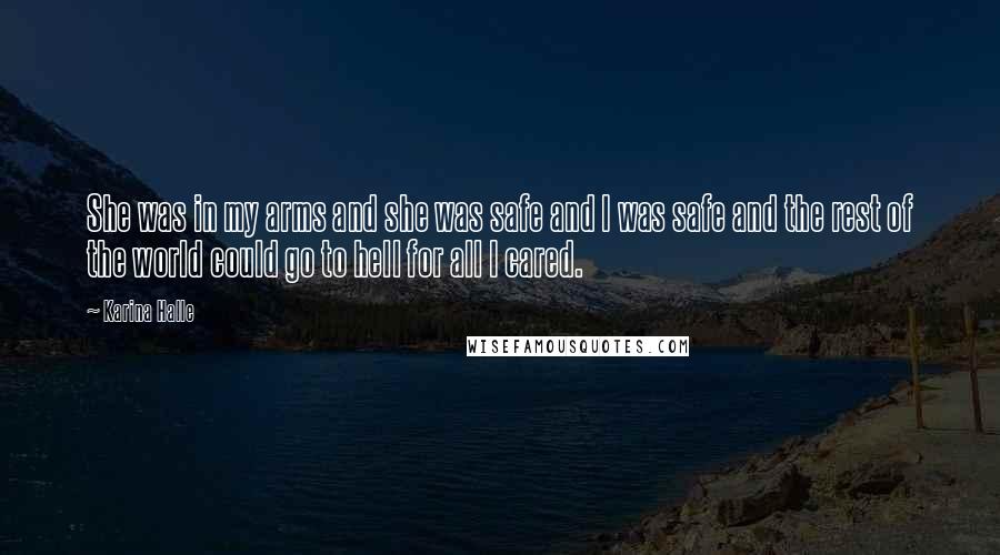 Karina Halle Quotes: She was in my arms and she was safe and I was safe and the rest of the world could go to hell for all I cared.