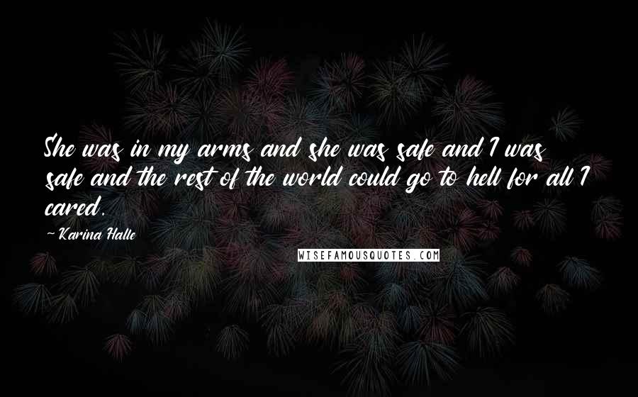 Karina Halle Quotes: She was in my arms and she was safe and I was safe and the rest of the world could go to hell for all I cared.