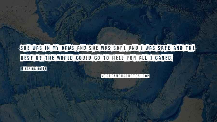 Karina Halle Quotes: She was in my arms and she was safe and I was safe and the rest of the world could go to hell for all I cared.