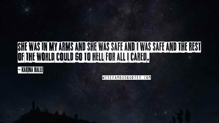 Karina Halle Quotes: She was in my arms and she was safe and I was safe and the rest of the world could go to hell for all I cared.