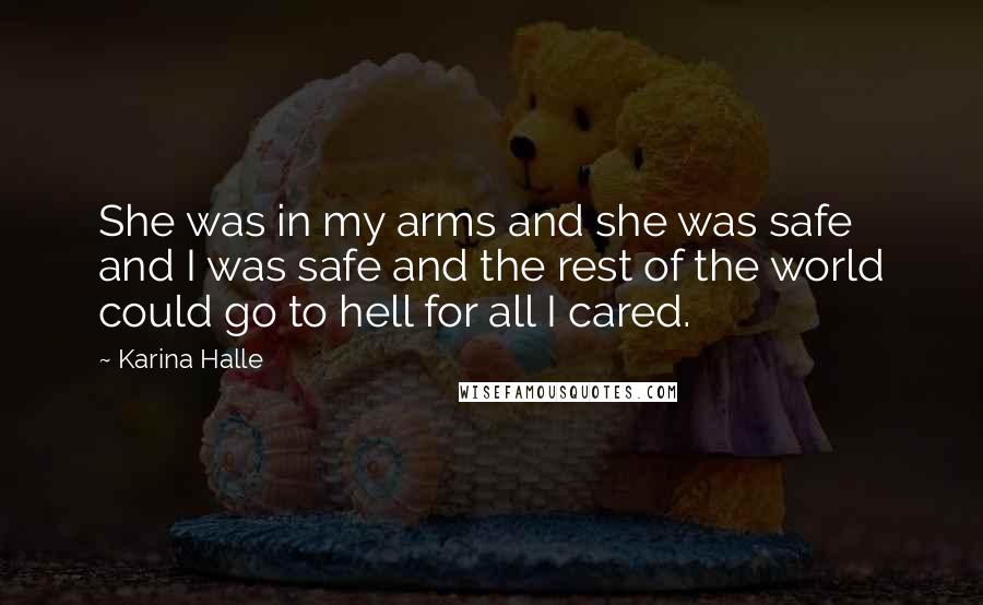 Karina Halle Quotes: She was in my arms and she was safe and I was safe and the rest of the world could go to hell for all I cared.