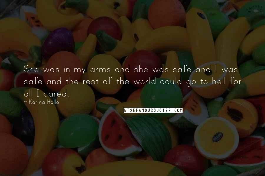 Karina Halle Quotes: She was in my arms and she was safe and I was safe and the rest of the world could go to hell for all I cared.