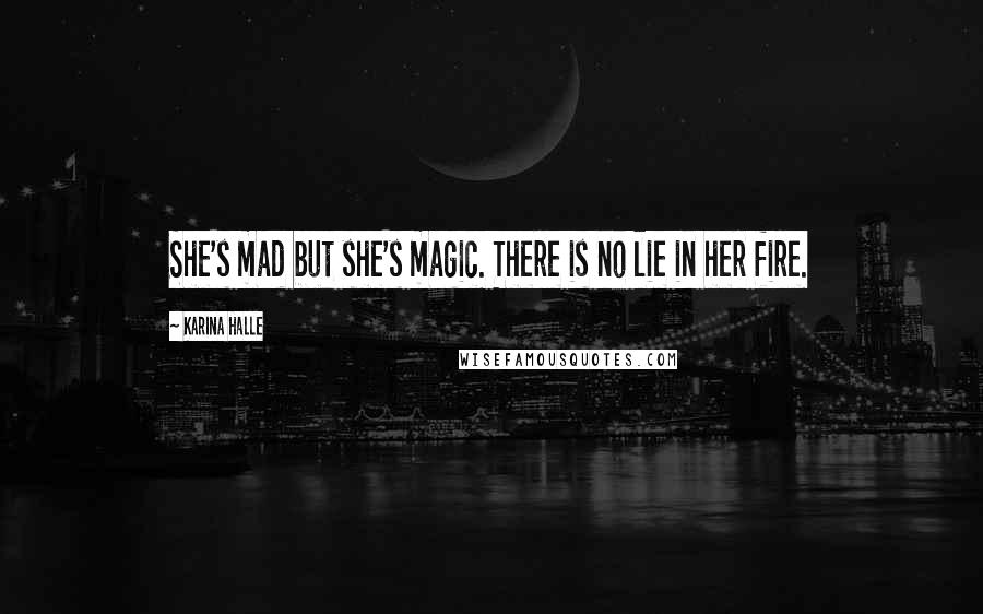 Karina Halle Quotes: She's mad but she's magic. There is no lie in her fire.