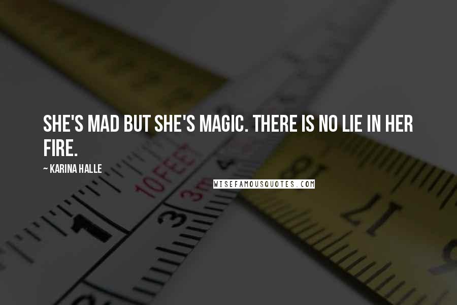 Karina Halle Quotes: She's mad but she's magic. There is no lie in her fire.