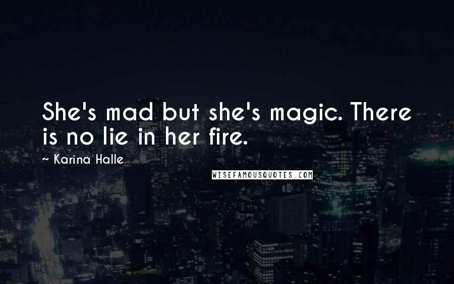 Karina Halle Quotes: She's mad but she's magic. There is no lie in her fire.