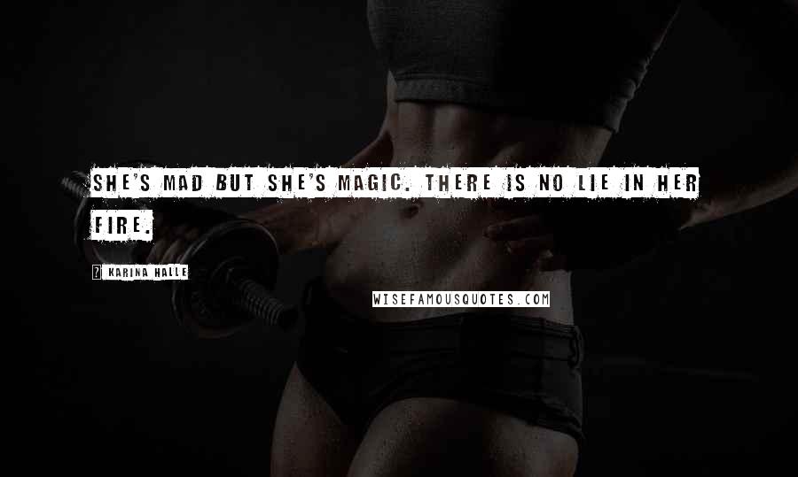 Karina Halle Quotes: She's mad but she's magic. There is no lie in her fire.