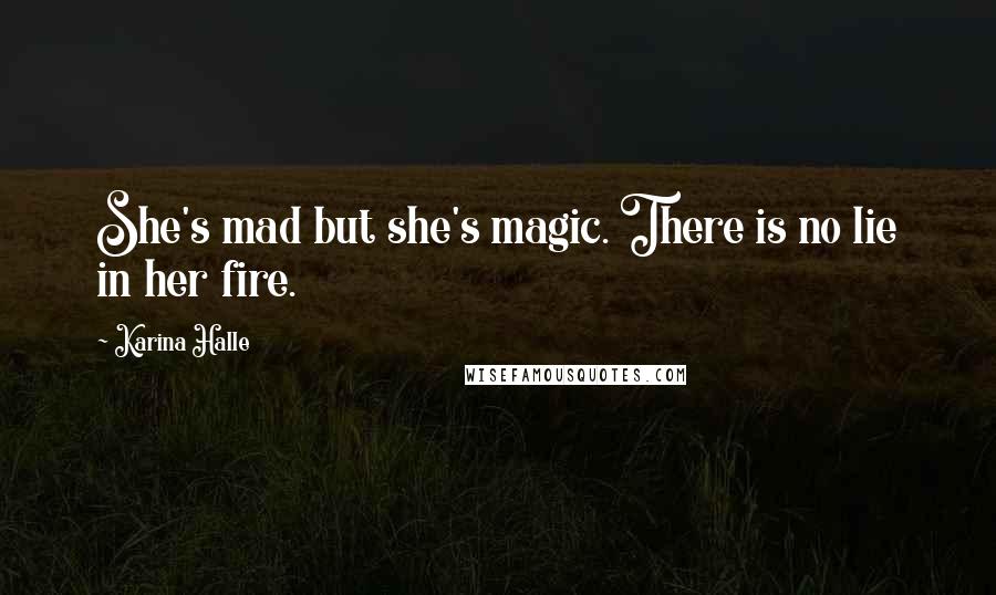 Karina Halle Quotes: She's mad but she's magic. There is no lie in her fire.