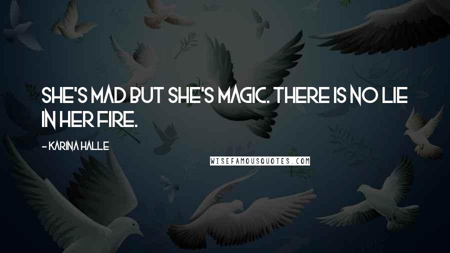 Karina Halle Quotes: She's mad but she's magic. There is no lie in her fire.
