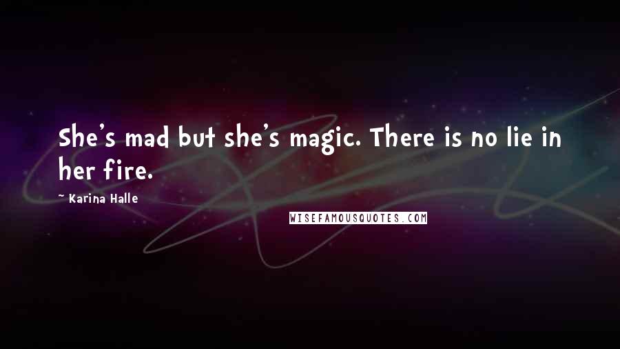 Karina Halle Quotes: She's mad but she's magic. There is no lie in her fire.