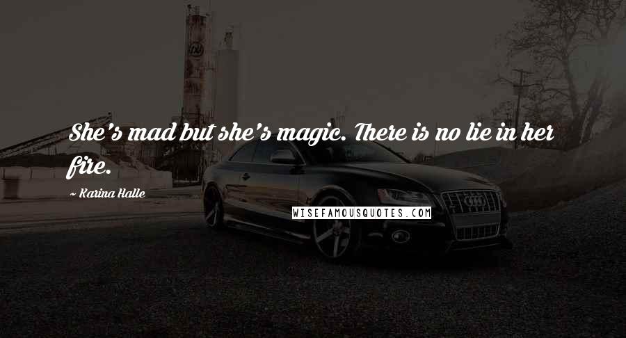 Karina Halle Quotes: She's mad but she's magic. There is no lie in her fire.