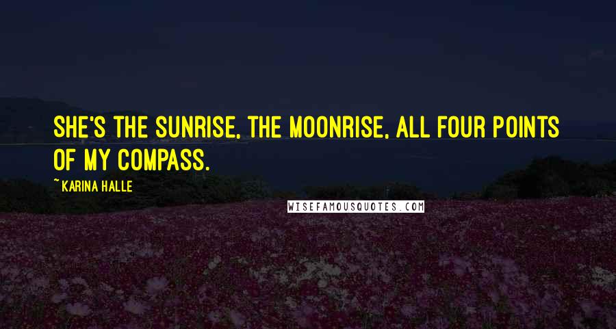 Karina Halle Quotes: She's the sunrise, the moonrise, all four points of my compass.