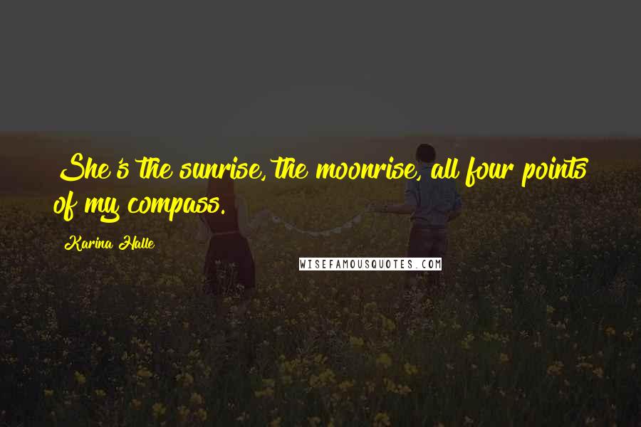 Karina Halle Quotes: She's the sunrise, the moonrise, all four points of my compass.
