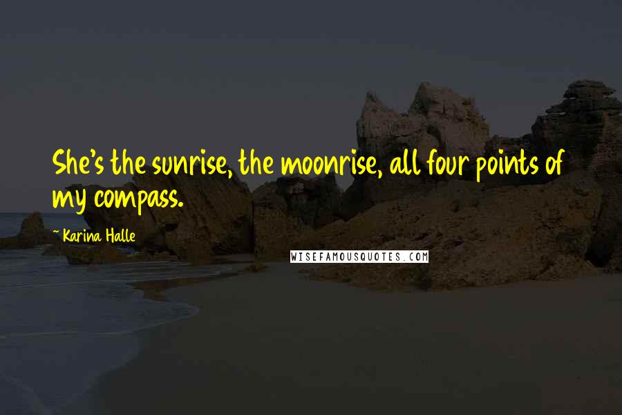 Karina Halle Quotes: She's the sunrise, the moonrise, all four points of my compass.
