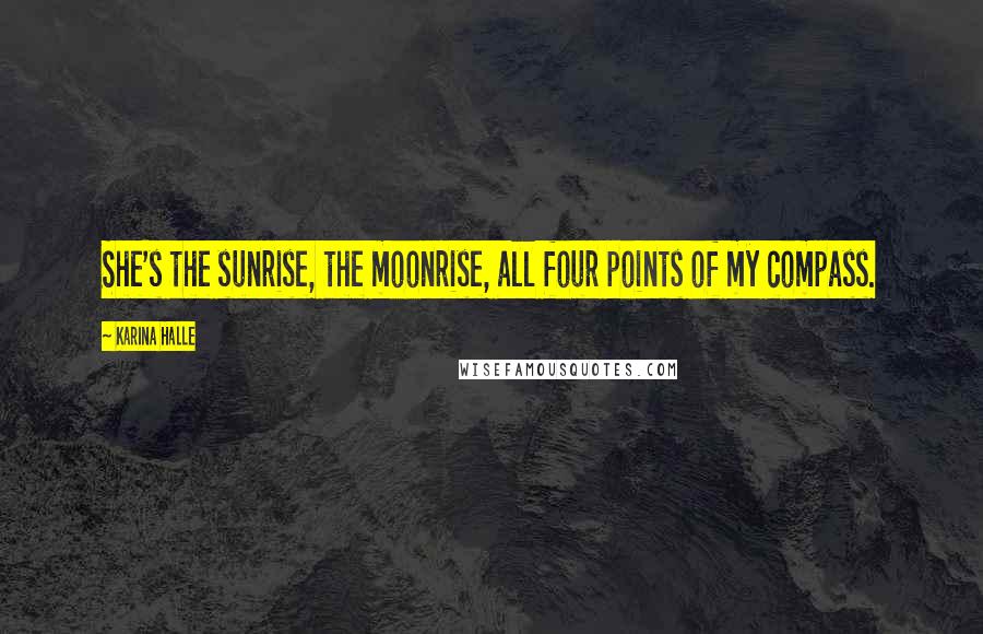 Karina Halle Quotes: She's the sunrise, the moonrise, all four points of my compass.