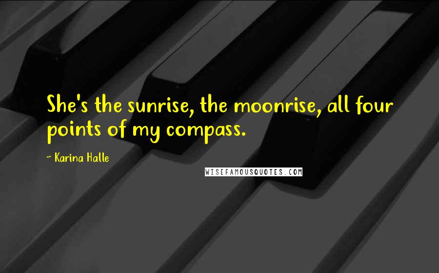 Karina Halle Quotes: She's the sunrise, the moonrise, all four points of my compass.