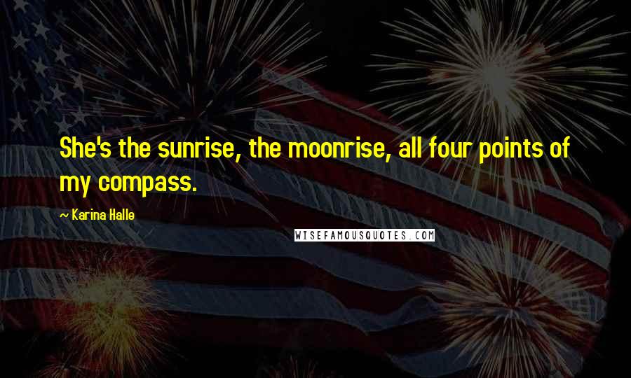 Karina Halle Quotes: She's the sunrise, the moonrise, all four points of my compass.